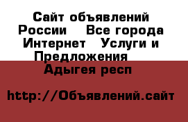 Сайт объявлений России! - Все города Интернет » Услуги и Предложения   . Адыгея респ.